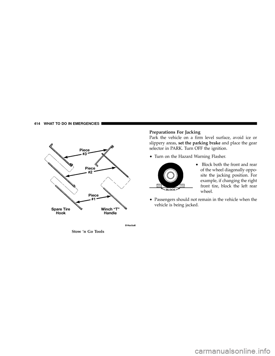 CHRYSLER TOWN AND COUNTRY 2008 5.G Owners Manual Preparations For Jacking
Park the vehicle on a firm level surface, avoid ice or
slippery areas,set the parking brakeand place the gear
selector in PARK. Turn OFF the ignition.
²Turn on the Hazard War