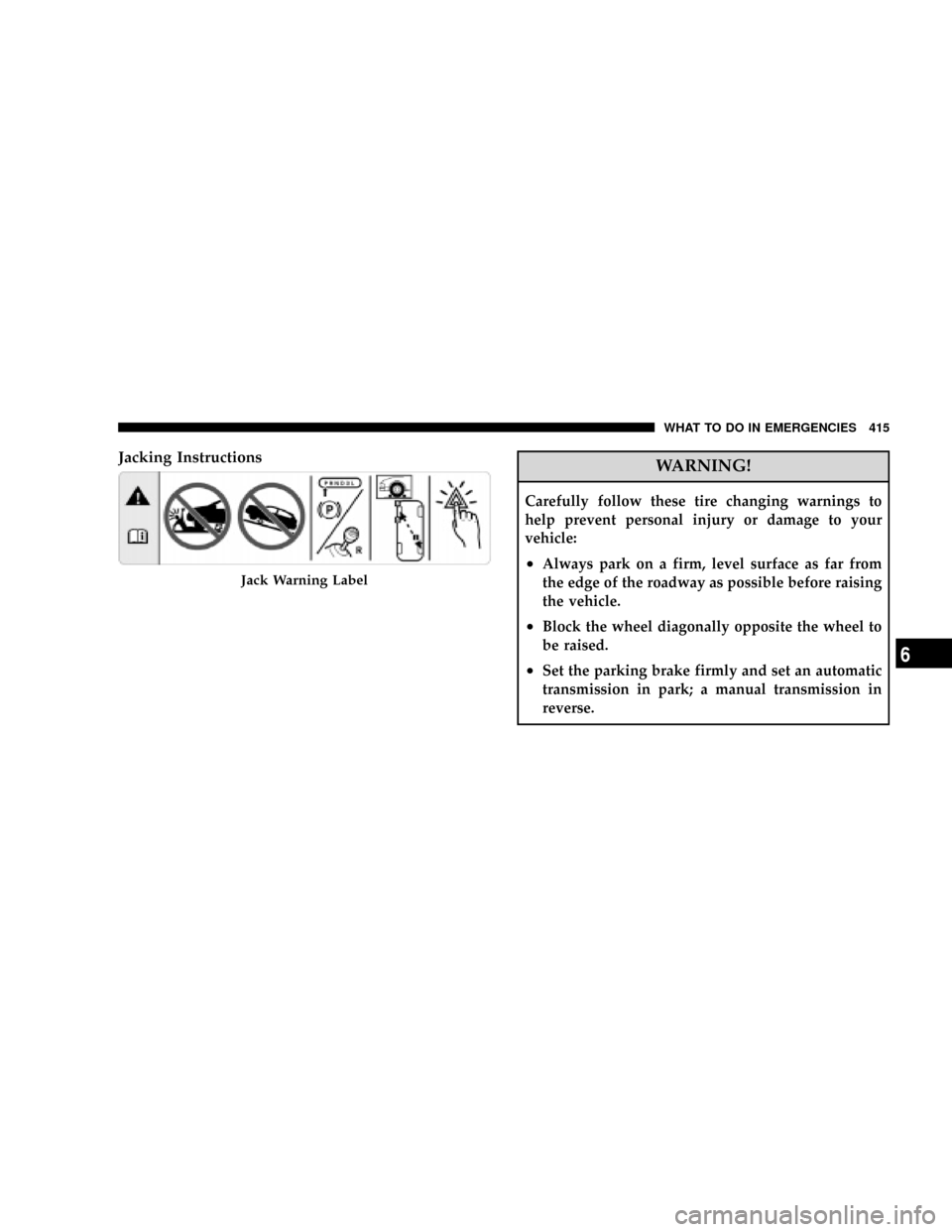 CHRYSLER TOWN AND COUNTRY 2008 5.G Owners Manual Jacking InstructionsWARNING!
Carefully follow these tire changing warnings to
help prevent personal injury or damage to your
vehicle:
²Always park on a firm, level surface as far from
the edge of the