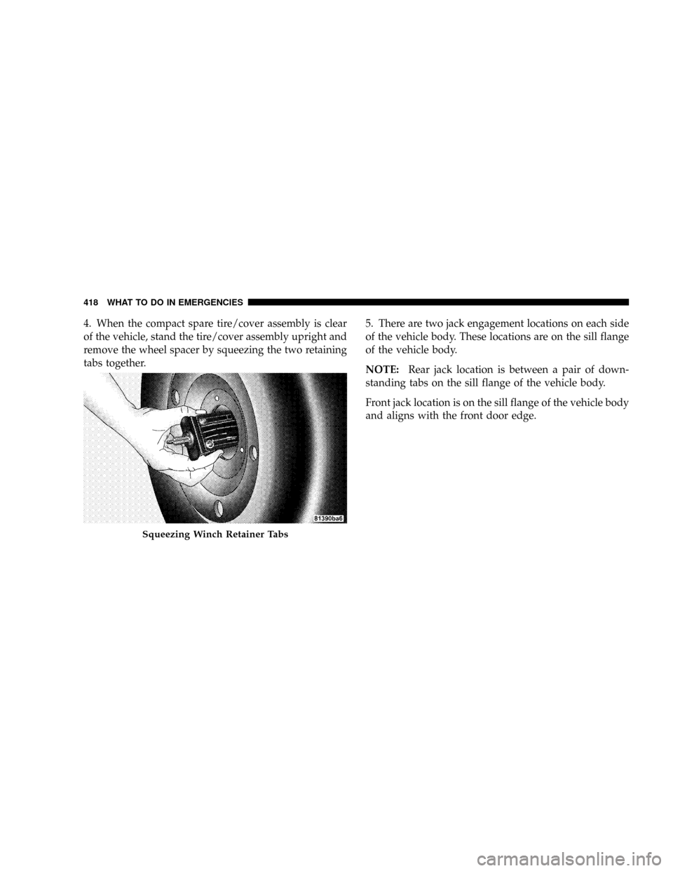 CHRYSLER TOWN AND COUNTRY 2008 5.G Owners Manual 4. When the compact spare tire/cover assembly is clear
of the vehicle, stand the tire/cover assembly upright and
remove the wheel spacer by squeezing the two retaining
tabs together.5. There are two j