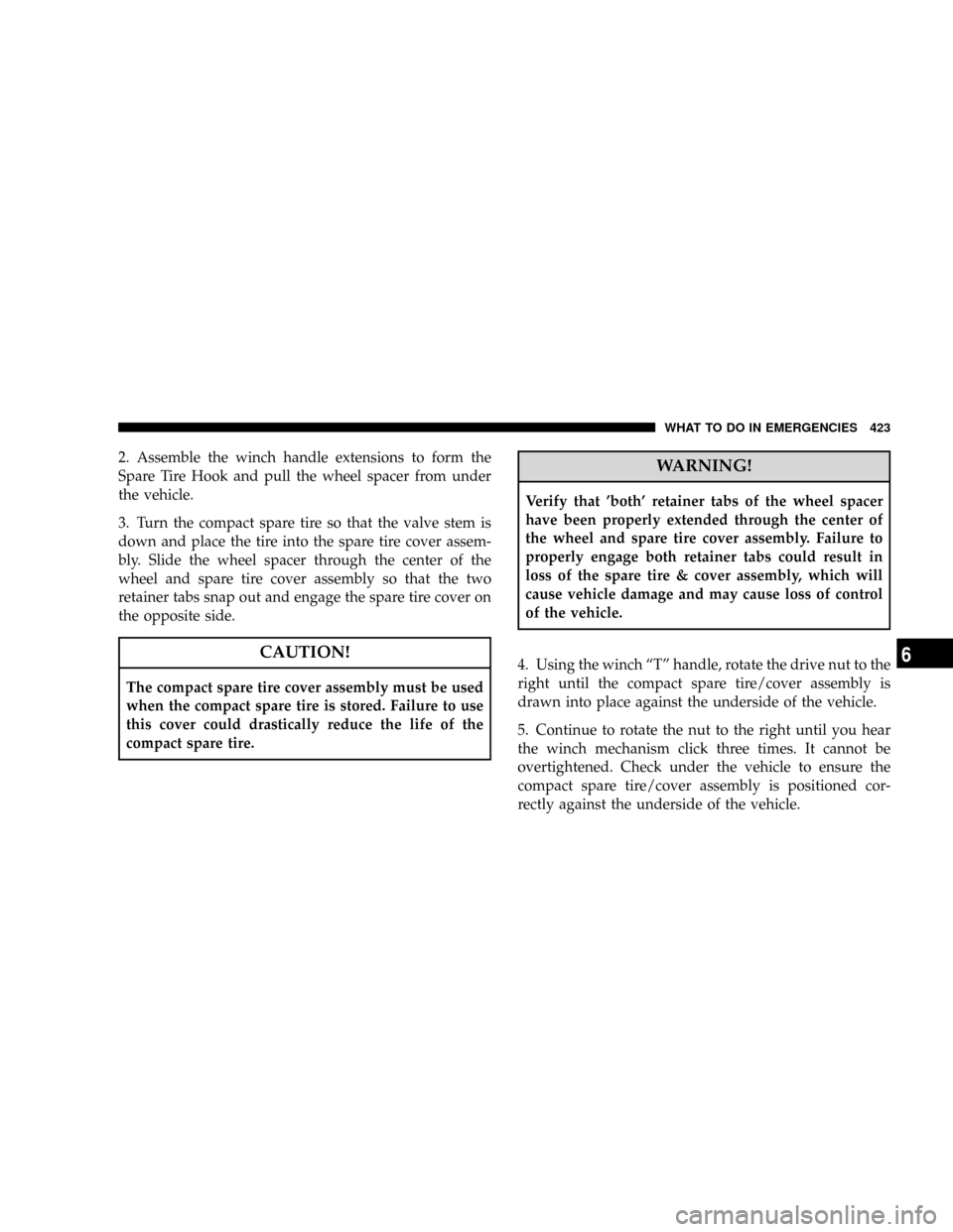 CHRYSLER TOWN AND COUNTRY 2008 5.G Owners Manual 2. Assemble the winch handle extensions to form the
Spare Tire Hook and pull the wheel spacer from under
the vehicle.
3. Turn the compact spare tire so that the valve stem is
down and place the tire i
