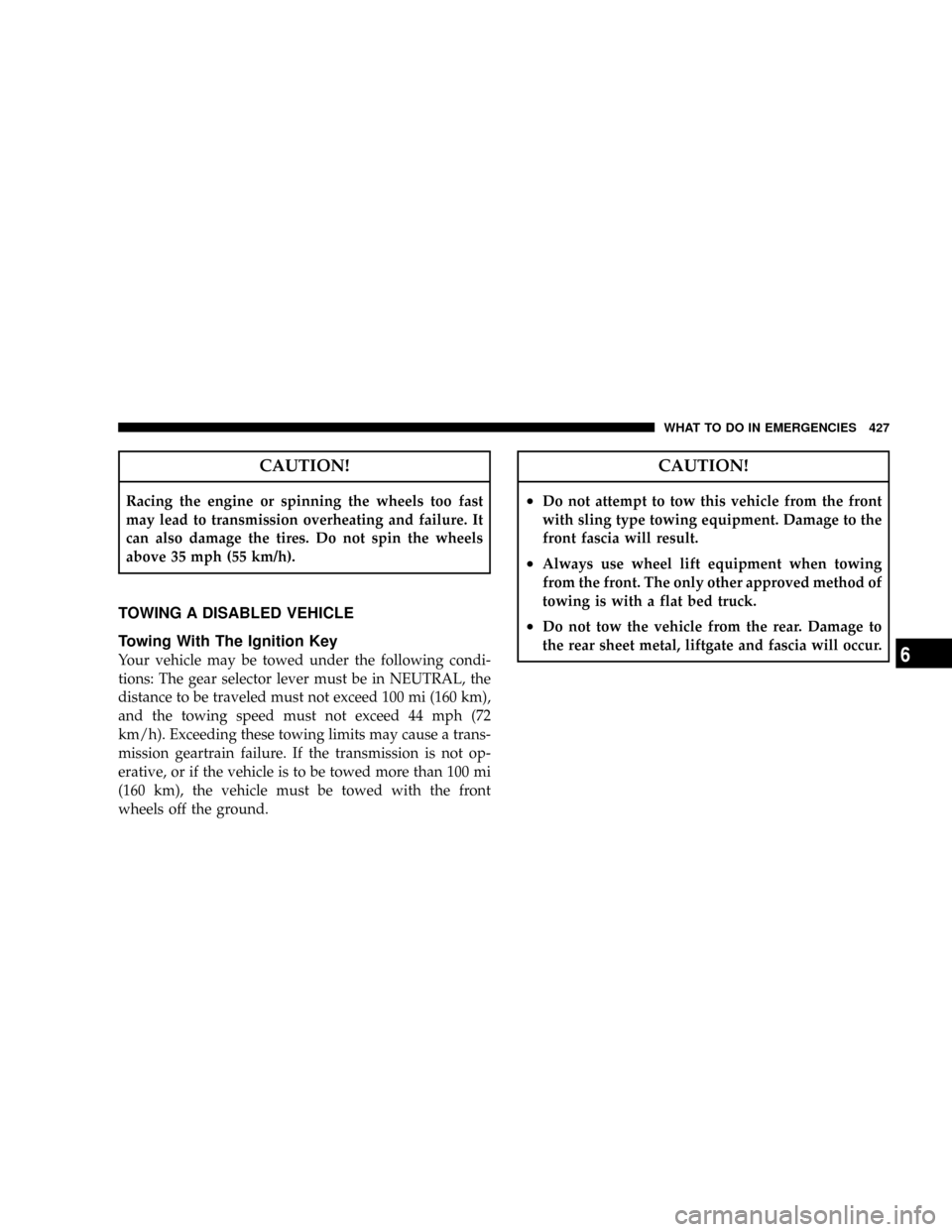 CHRYSLER TOWN AND COUNTRY 2008 5.G Owners Manual CAUTION!
Racing the engine or spinning the wheels too fast
may lead to transmission overheating and failure. It
can also damage the tires. Do not spin the wheels
above 35 mph (55 km/h).
TOWING A DISAB