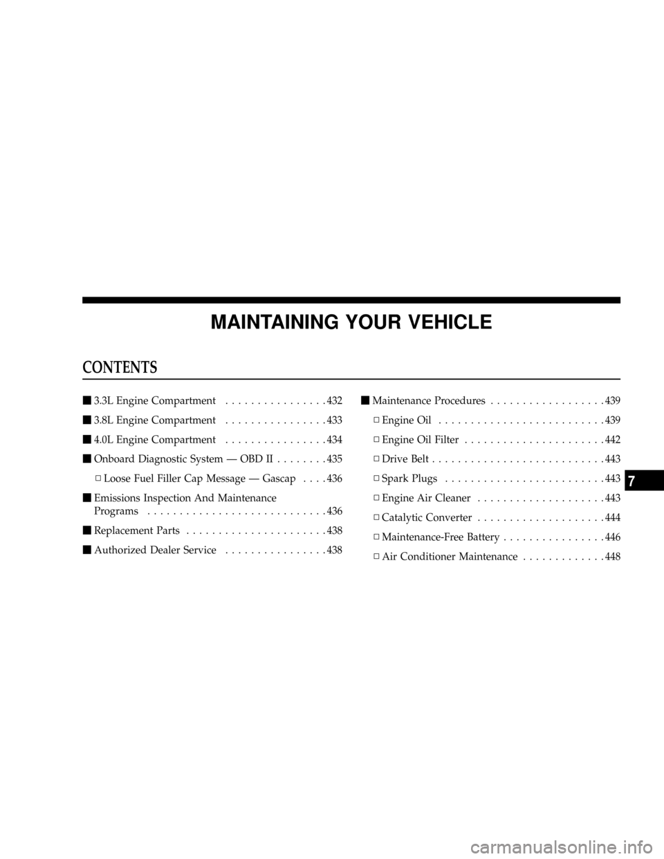 CHRYSLER TOWN AND COUNTRY 2008 5.G User Guide MAINTAINING YOUR VEHICLE
CONTENTS
m3.3L Engine Compartment................432
m3.8L Engine Compartment................433
m4.0L Engine Compartment................434
mOnboard Diagnostic System Ð OBD 