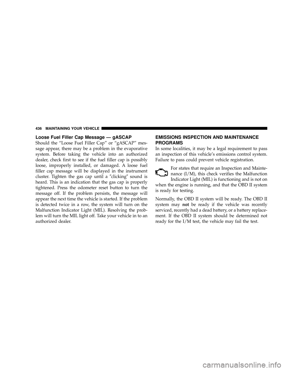 CHRYSLER TOWN AND COUNTRY 2008 5.G Owners Manual Loose Fuel Filler Cap Message Ð gASCAP
Should the ªLoose Fuel Filler Capº or ªgASCAPº mes-
sage appear, there may be a problem in the evaporative
system. Before taking the vehicle into an authori