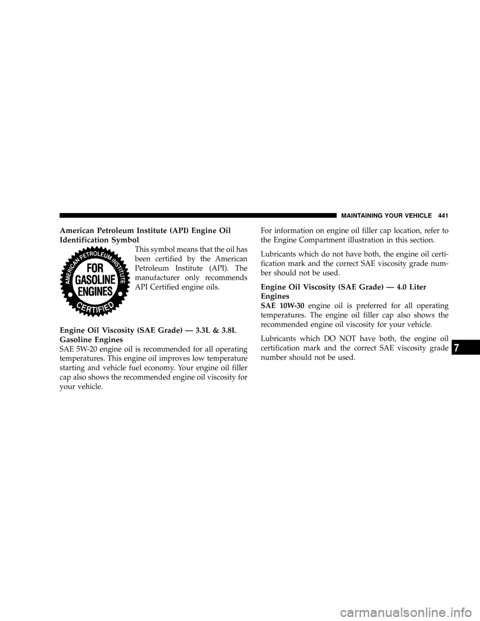 CHRYSLER TOWN AND COUNTRY 2008 5.G Owners Manual American Petroleum Institute (API) Engine Oil
Identification Symbol
This symbol means that the oil has
been certified by the American
Petroleum Institute (API). The
manufacturer only recommends
API Ce CHRYSLER TOWN AND COUNTRY 2008 5.G Owners Manual American Petroleum Institute (API) Engine Oil
Identification Symbol
This symbol means that the oil has
been certified by the American
Petroleum Institute (API). The
manufacturer only recommends
API Ce