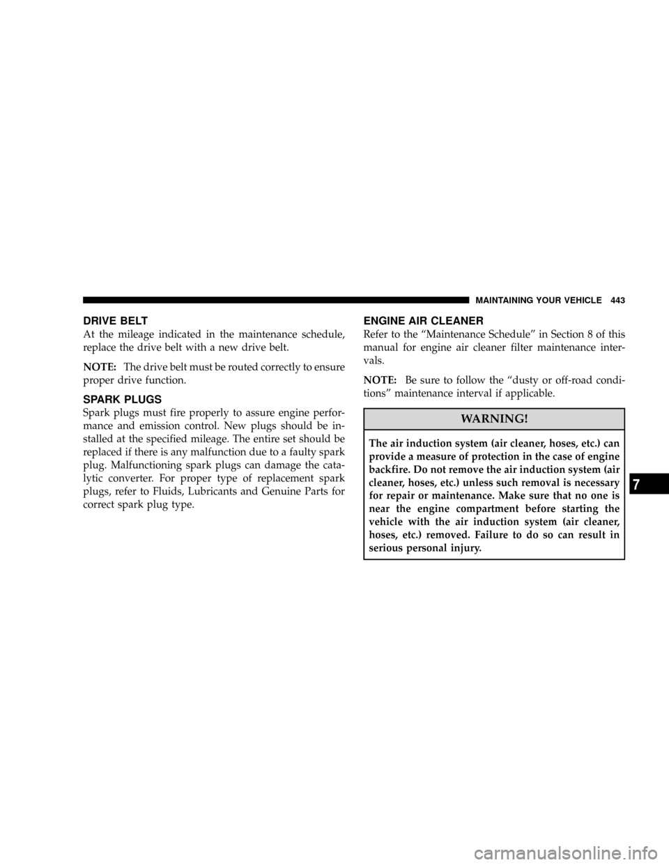 CHRYSLER TOWN AND COUNTRY 2008 5.G Owners Manual DRIVE BELT
At the mileage indicated in the maintenance schedule,
replace the drive belt with a new drive belt.
NOTE:The drive belt must be routed correctly to ensure
proper drive function.
SPARK PLUGS CHRYSLER TOWN AND COUNTRY 2008 5.G Owners Manual DRIVE BELT
At the mileage indicated in the maintenance schedule,
replace the drive belt with a new drive belt.
NOTE:The drive belt must be routed correctly to ensure
proper drive function.
SPARK PLUGS
