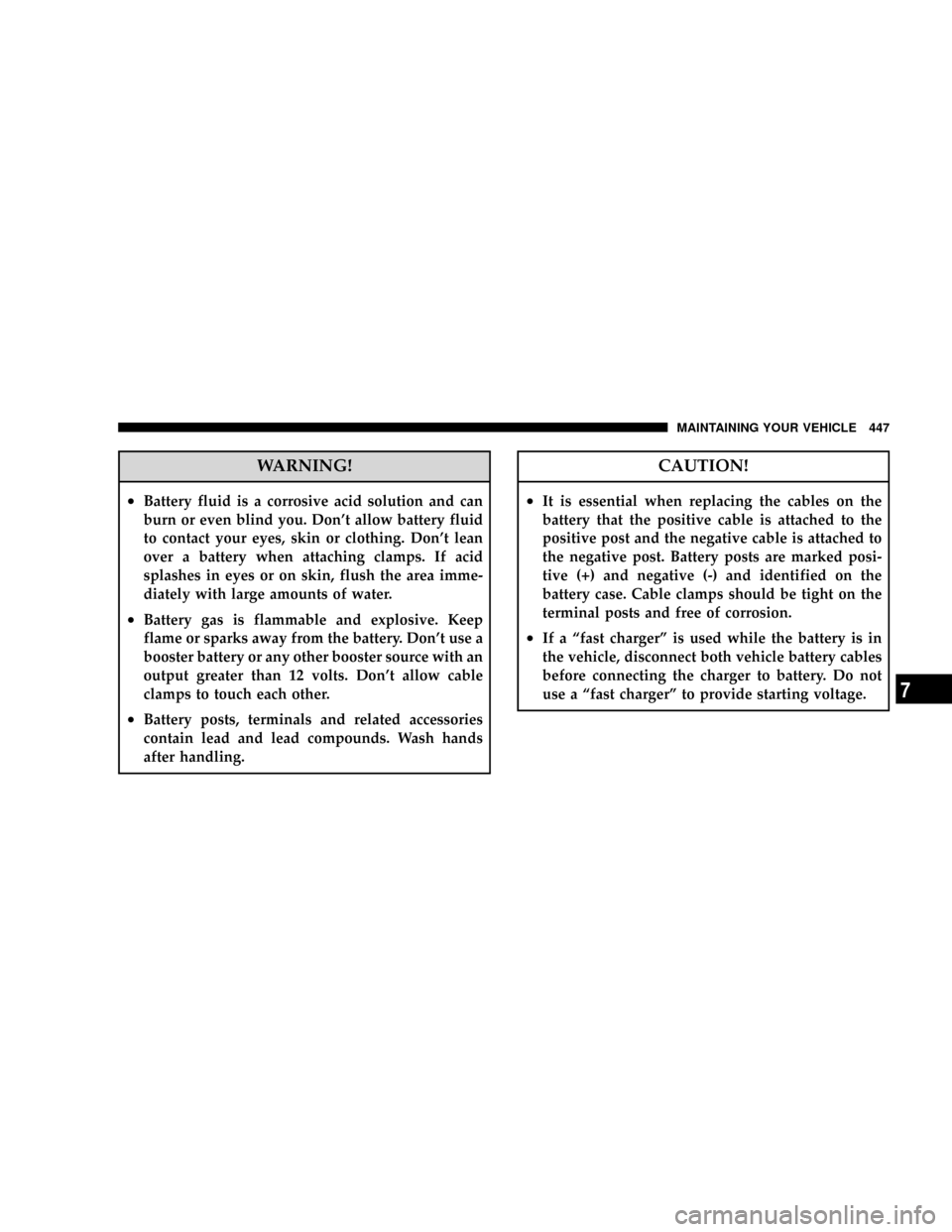 CHRYSLER TOWN AND COUNTRY 2008 5.G Owners Manual WARNING!
²Battery fluid is a corrosive acid solution and can
burn or even blind you. Dont allow battery fluid
to contact your eyes, skin or clothing. Dont lean
over a battery when attaching clamps. CHRYSLER TOWN AND COUNTRY 2008 5.G Owners Manual WARNING!
²Battery fluid is a corrosive acid solution and can
burn or even blind you. Dont allow battery fluid
to contact your eyes, skin or clothing. Dont lean
over a battery when attaching clamps.