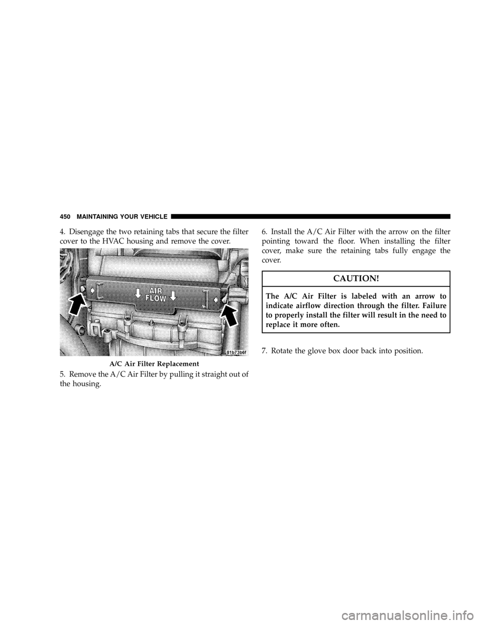 CHRYSLER TOWN AND COUNTRY 2008 5.G Owners Manual 4. Disengage the two retaining tabs that secure the filter
cover to the HVAC housing and remove the cover.
5. Remove the A/C Air Filter by pulling it straight out of
the housing.6. Install the A/C Air