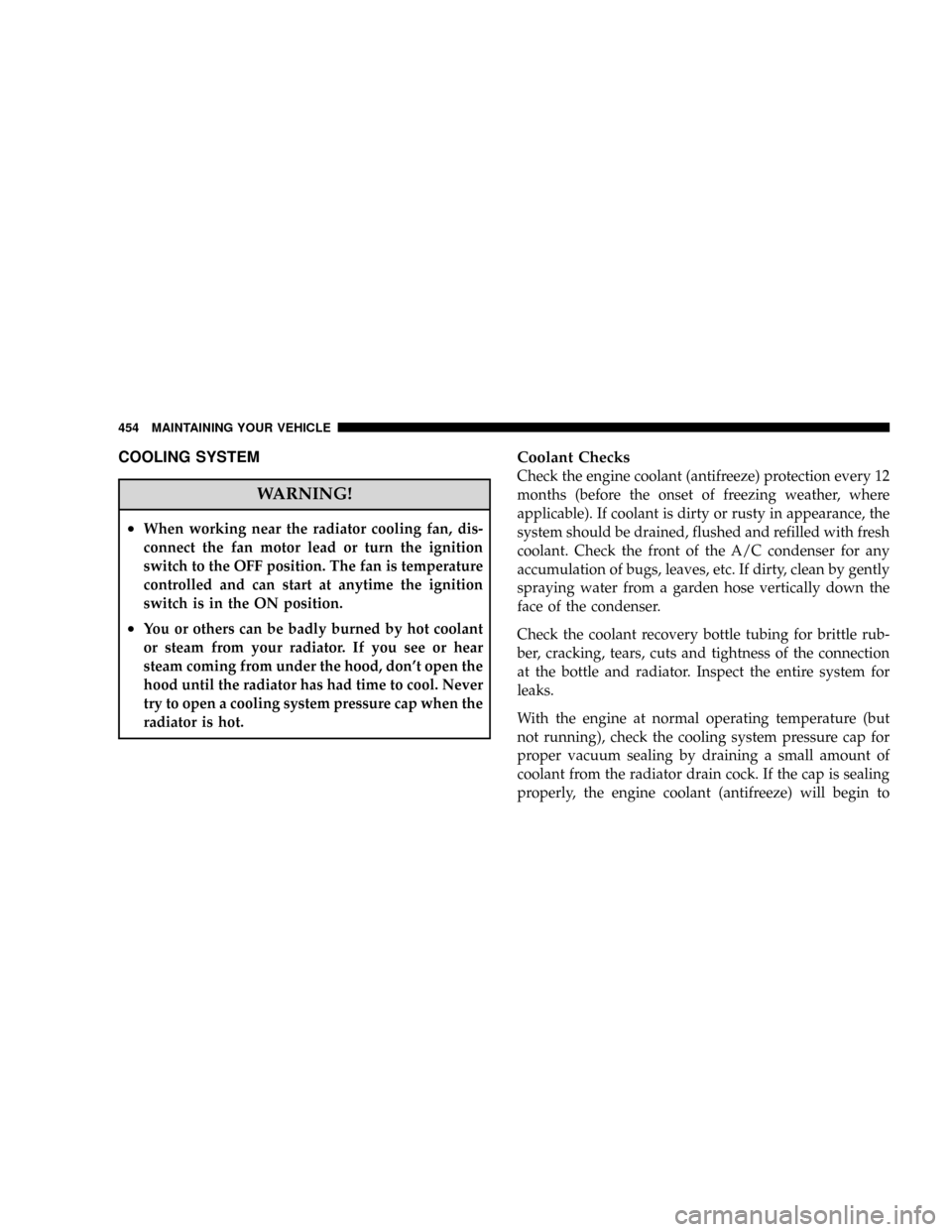 CHRYSLER TOWN AND COUNTRY 2008 5.G Owners Manual COOLING SYSTEM
WARNING!
²When working near the radiator cooling fan, dis-
connect the fan motor lead or turn the ignition
switch to the OFF position. The fan is temperature
controlled and can start a