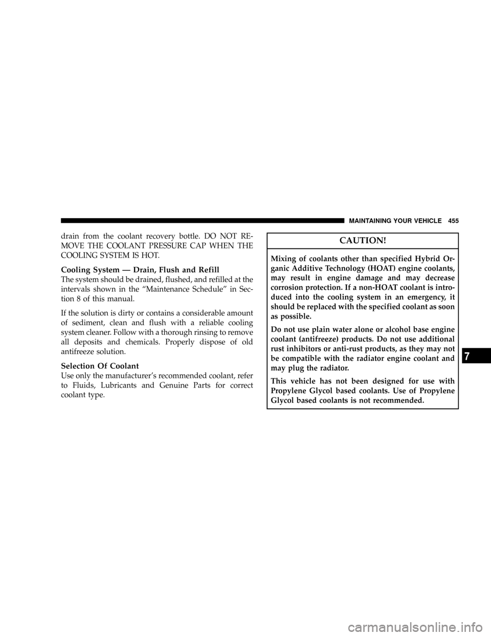 CHRYSLER TOWN AND COUNTRY 2008 5.G Owners Manual drain from the coolant recovery bottle. DO NOT RE-
MOVE THE COOLANT PRESSURE CAP WHEN THE
COOLING SYSTEM IS HOT.
Cooling System Ð Drain, Flush and Refill
The system should be drained, flushed, and re