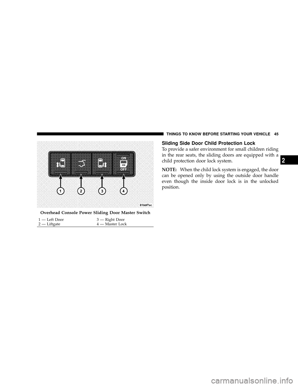 CHRYSLER TOWN AND COUNTRY 2008 5.G Service Manual Sliding Side Door Child Protection Lock
To provide a safer environment for small children riding
in the rear seats, the sliding doors are equipped with a
child protection door lock system.
NOTE:When t