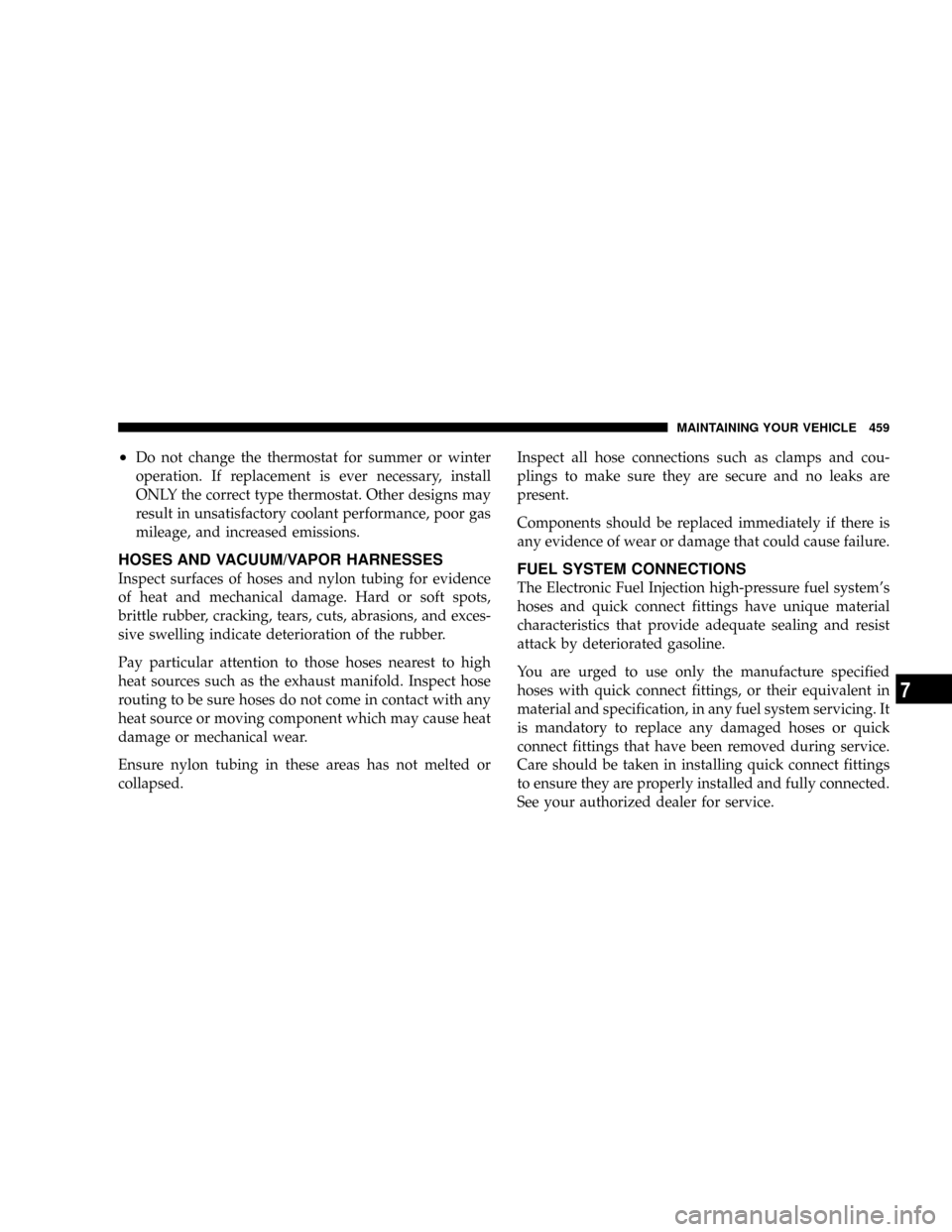 CHRYSLER TOWN AND COUNTRY 2008 5.G Owners Manual ²Do not change the thermostat for summer or winter
operation. If replacement is ever necessary, install
ONLY the correct type thermostat. Other designs may
result in unsatisfactory coolant performanc