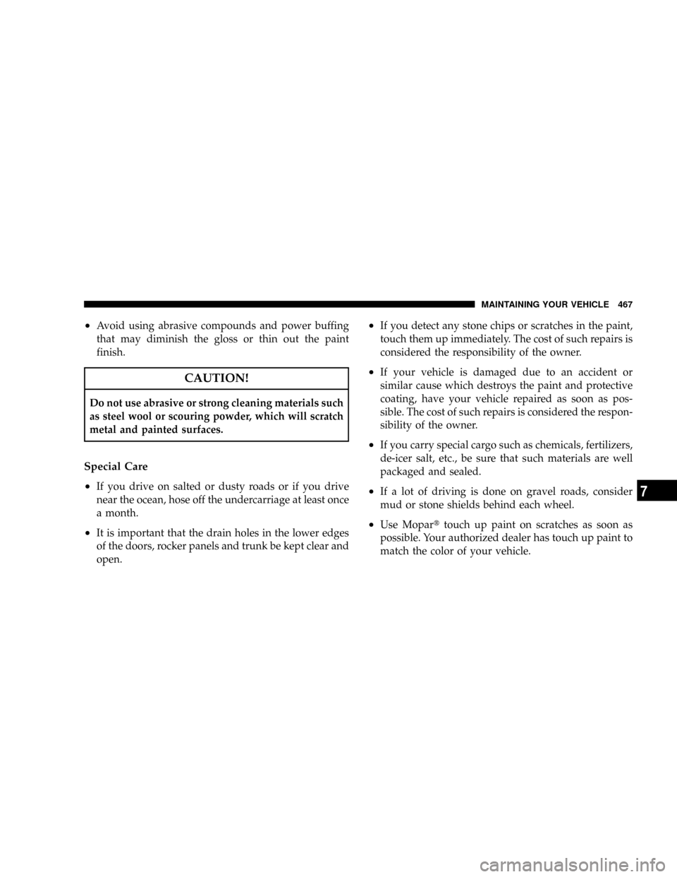 CHRYSLER TOWN AND COUNTRY 2008 5.G Owners Manual ²Avoid using abrasive compounds and power buffing
that may diminish the gloss or thin out the paint
finish.
CAUTION!
Do not use abrasive or strong cleaning materials such
as steel wool or scouring po