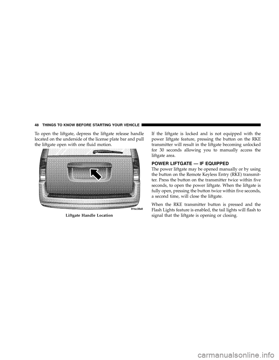 CHRYSLER TOWN AND COUNTRY 2008 5.G Service Manual To open the liftgate, depress the liftgate release handle
located on the underside of the license plate bar and pull
the liftgate open with one fluid motion.If the liftgate is locked and is not equipp CHRYSLER TOWN AND COUNTRY 2008 5.G Service Manual To open the liftgate, depress the liftgate release handle
located on the underside of the license plate bar and pull
the liftgate open with one fluid motion.If the liftgate is locked and is not equipp