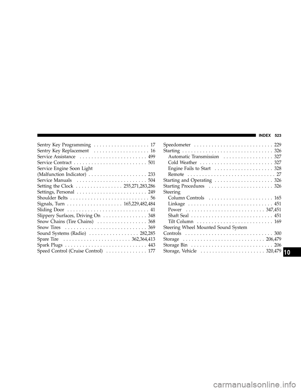 CHRYSLER TOWN AND COUNTRY 2008 5.G Owners Manual Sentry Key Programming................... 17
Sentry Key Replacement................... 16
Service Assistance....................... 499
Service Contract......................... 501
Service Engine Soo