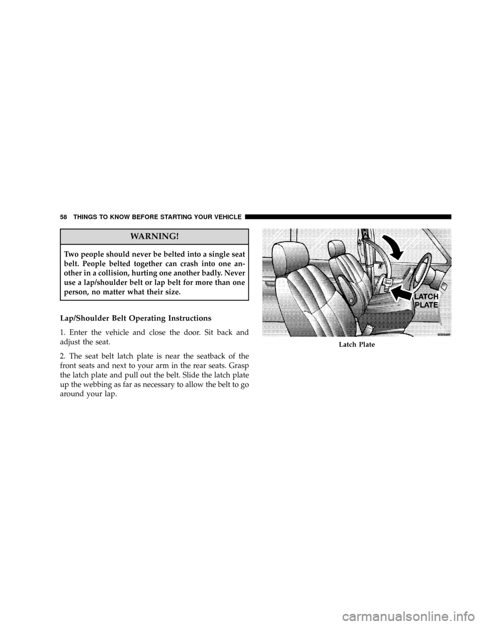 CHRYSLER TOWN AND COUNTRY 2008 5.G Owners Manual WARNING!
Two people should never be belted into a single seat
belt. People belted together can crash into one an-
other in a collision, hurting one another badly. Never
use a lap/shoulder belt or lap CHRYSLER TOWN AND COUNTRY 2008 5.G Owners Manual WARNING!
Two people should never be belted into a single seat
belt. People belted together can crash into one an-
other in a collision, hurting one another badly. Never
use a lap/shoulder belt or lap
