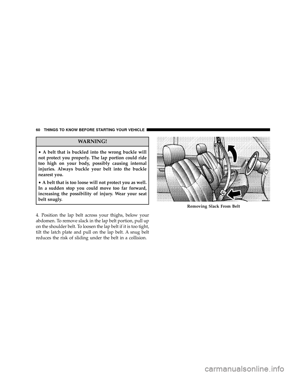 CHRYSLER TOWN AND COUNTRY 2008 5.G Owners Manual WARNING!
²A belt that is buckled into the wrong buckle will
not protect you properly. The lap portion could ride
too high on your body, possibly causing internal
injuries. Always buckle your belt int CHRYSLER TOWN AND COUNTRY 2008 5.G Owners Manual WARNING!
²A belt that is buckled into the wrong buckle will
not protect you properly. The lap portion could ride
too high on your body, possibly causing internal
injuries. Always buckle your belt int