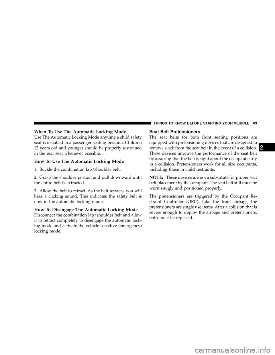 CHRYSLER TOWN AND COUNTRY 2008 5.G Repair Manual When To Use The Automatic Locking Mode
Use The Automatic Locking Mode anytime a child safety
seat is installed in a passenger seating position. Children
12 years old and younger should be properly res