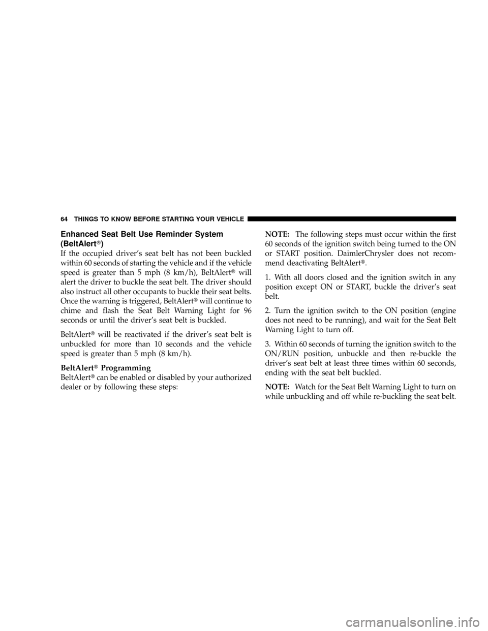 CHRYSLER TOWN AND COUNTRY 2008 5.G Repair Manual Enhanced Seat Belt Use Reminder System
(BeltAlertT)
If the occupied drivers seat belt has not been buckled
within 60 seconds of starting the vehicle and if the vehicle
speed is greater than 5 mph (8 