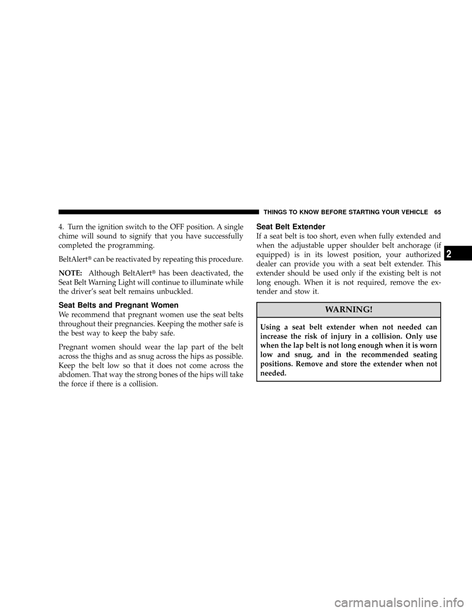 CHRYSLER TOWN AND COUNTRY 2008 5.G Repair Manual 4. Turn the ignition switch to the OFF position. A single
chime will sound to signify that you have successfully
completed the programming.
BeltAlerttcan be reactivated by repeating this procedure.
NO