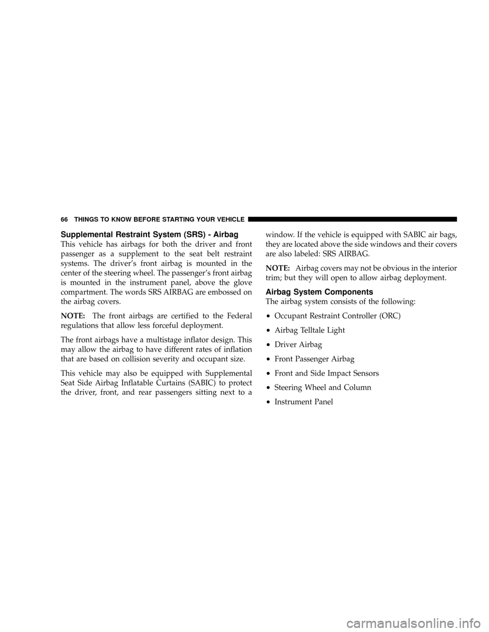 CHRYSLER TOWN AND COUNTRY 2008 5.G Repair Manual Supplemental Restraint System (SRS) - Airbag
This vehicle has airbags for both the driver and front
passenger as a supplement to the seat belt restraint
systems. The drivers front airbag is mounted i
