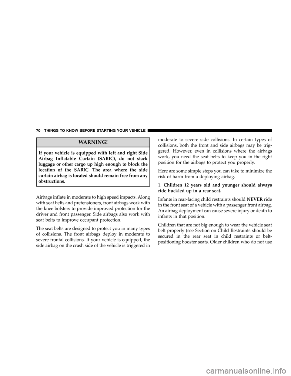CHRYSLER TOWN AND COUNTRY 2008 5.G Manual PDF WARNING!
If your vehicle is equipped with left and right Side
Airbag Inflatable Curtain (SABIC), do not stack
luggage or other cargo up high enough to block the
location of the SABIC. The area where t
