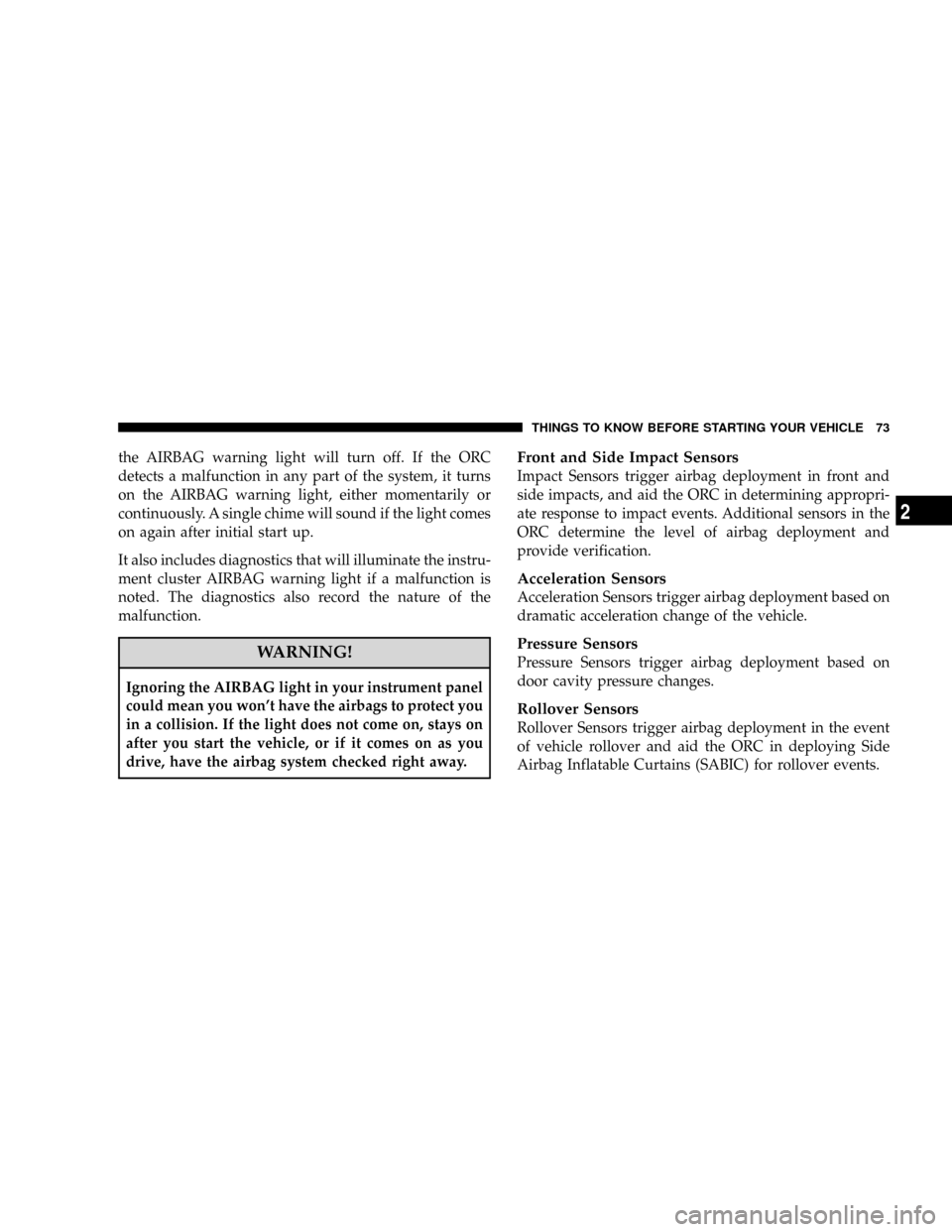 CHRYSLER TOWN AND COUNTRY 2008 5.G Owners Manual the AIRBAG warning light will turn off. If the ORC
detects a malfunction in any part of the system, it turns
on the AIRBAG warning light, either momentarily or
continuously. A single chime will sound 