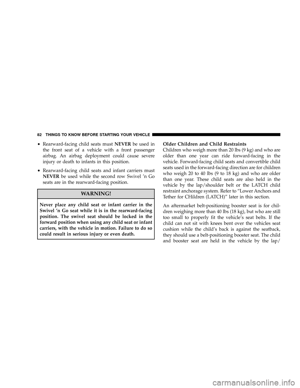 CHRYSLER TOWN AND COUNTRY 2008 5.G Manual Online ²Rearward-facing child seats mustNEVERbe used in
the front seat of a vehicle with a front passenger
airbag. An airbag deployment could cause severe
injury or death to infants in this position.
²Rear