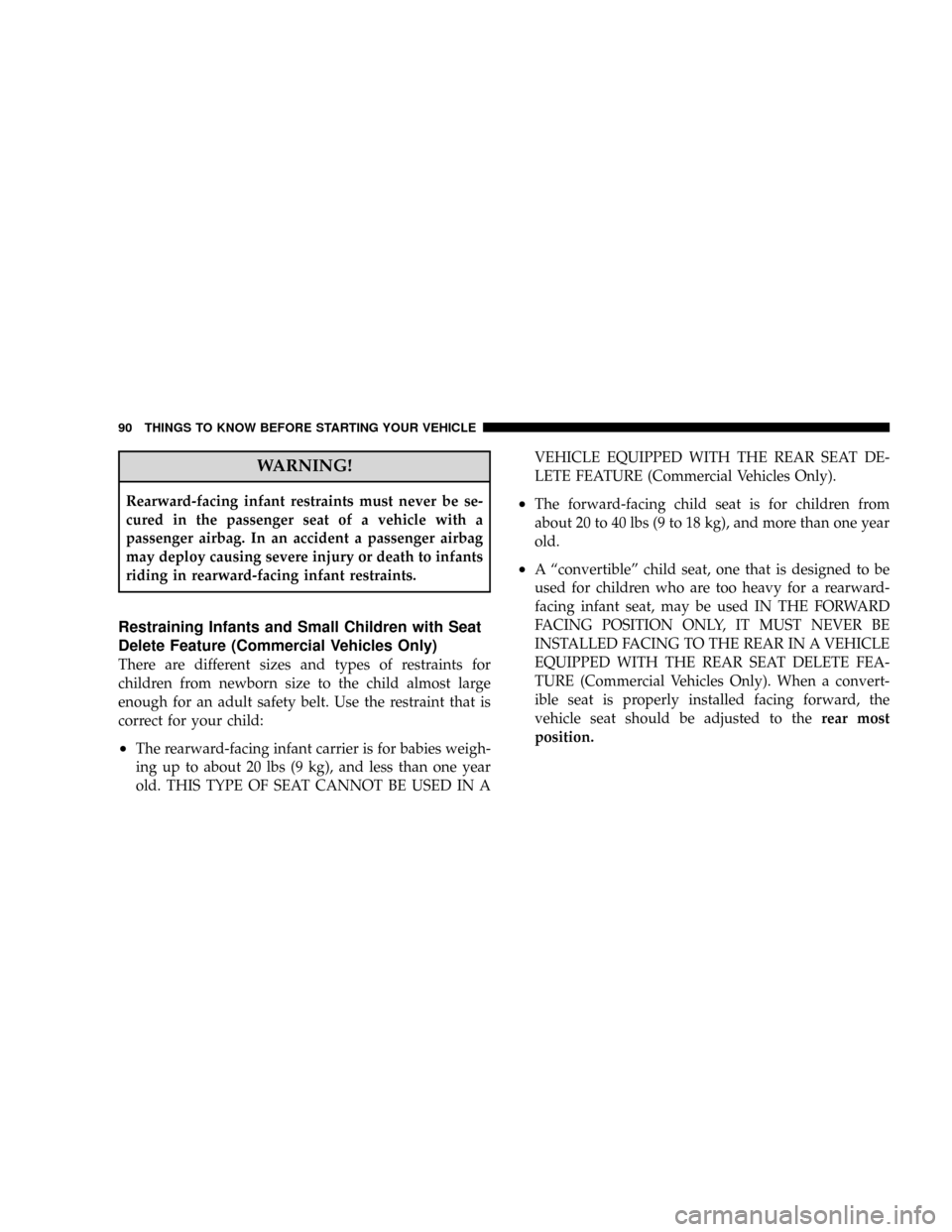 CHRYSLER TOWN AND COUNTRY 2008 5.G Owners Manual WARNING!
Rearward-facing infant restraints must never be se-
cured in the passenger seat of a vehicle with a
passenger airbag. In an accident a passenger airbag
may deploy causing severe injury or dea