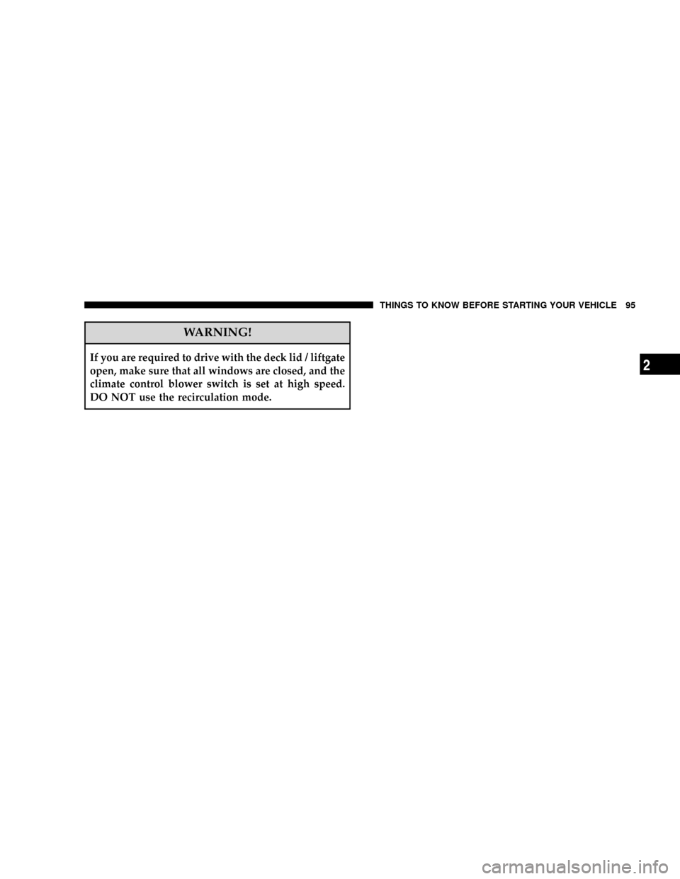 CHRYSLER TOWN AND COUNTRY 2008 5.G User Guide WARNING!
If you are required to drive with the deck lid / liftgate
open, make sure that all windows are closed, and the
climate control blower switch is set at high speed.
DO NOT use the recirculation