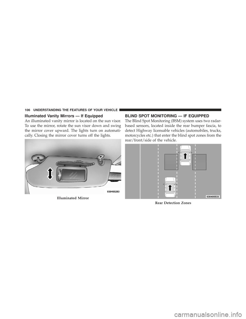 CHRYSLER TOWN AND COUNTRY 2009 5.G Owners Manual Illuminated Vanity Mirrors — If Equipped
An illuminated vanity mirror is located on the sun visor.
To use the mirror, rotate the sun visor down and swing
the mirror cover upward. The lights turn on 