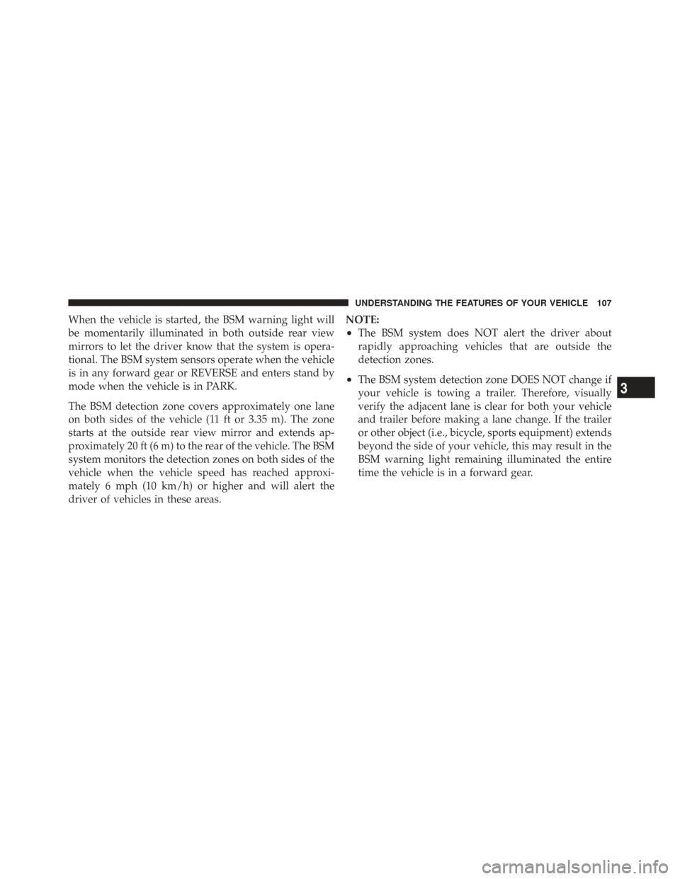 CHRYSLER TOWN AND COUNTRY 2009 5.G Owners Manual When the vehicle is started, the BSM warning light will
be momentarily illuminated in both outside rear view
mirrors to let the driver know that the system is opera-
tional. The BSM system sensors ope