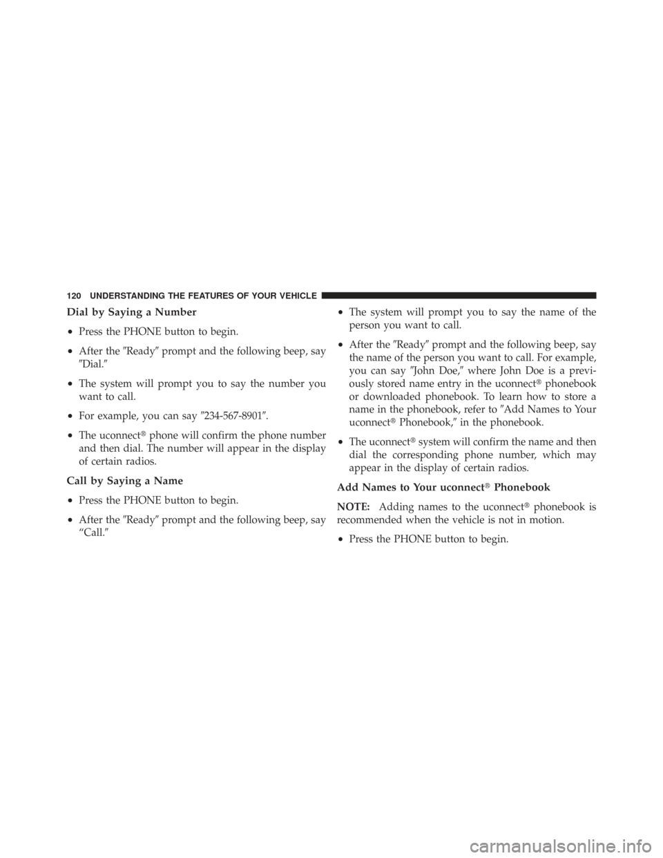 CHRYSLER TOWN AND COUNTRY 2009 5.G Owners Manual Dial by Saying a Number
•
Press the PHONE button to begin.
•After theReadyprompt and the following beep, say
Dial.
•The system will prompt you to say the number you
want to call.
•For exam