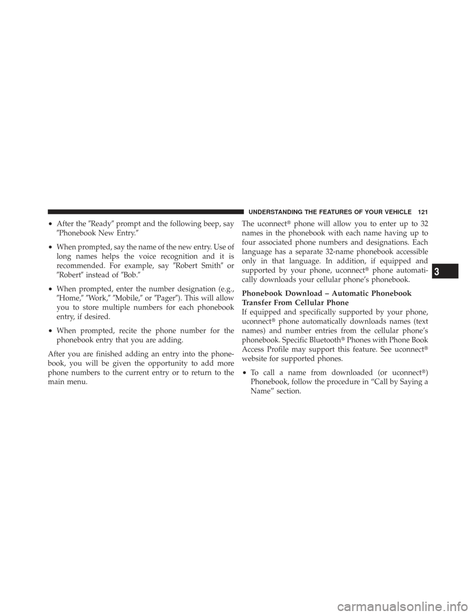 CHRYSLER TOWN AND COUNTRY 2009 5.G Owners Manual •After theReadyprompt and the following beep, say
Phonebook New Entry.
•When prompted, say the name of the new entry. Use of
long names helps the voice recognition and it is
recommended. For e