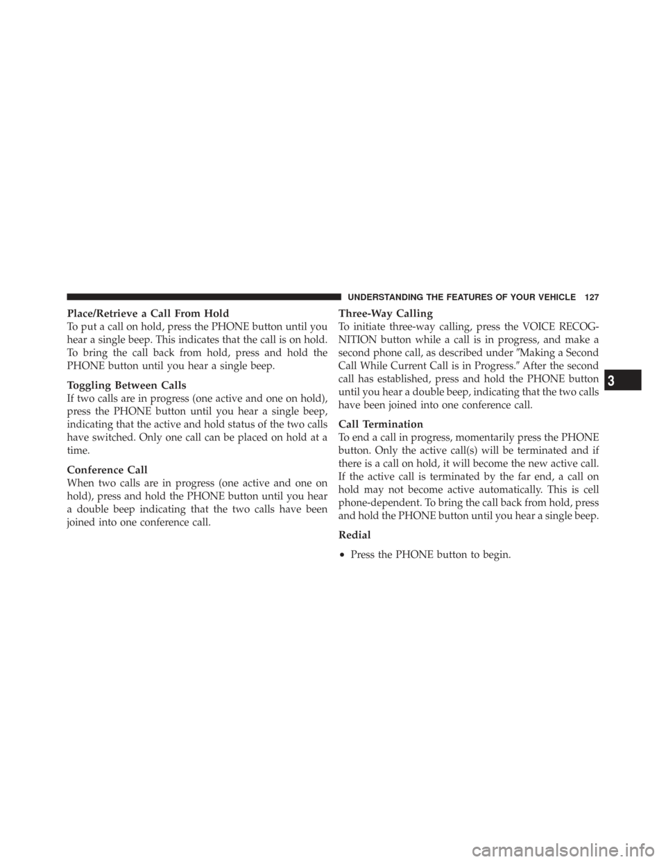 CHRYSLER TOWN AND COUNTRY 2009 5.G Owners Manual Place/Retrieve a Call From Hold
To put a call on hold, press the PHONE button until you
hear a single beep. This indicates that the call is on hold.
To bring the call back from hold, press and hold th