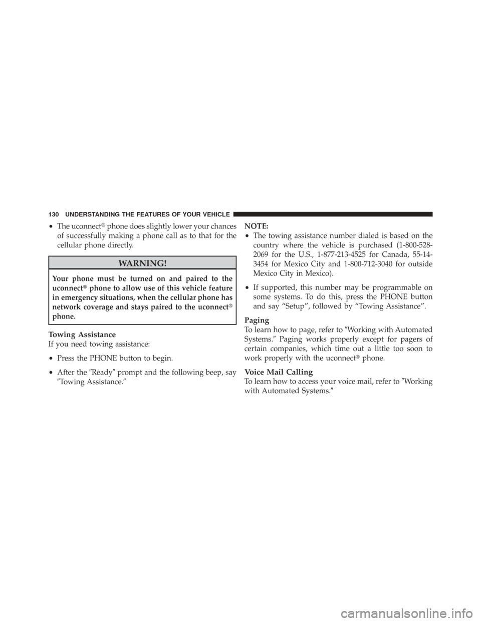 CHRYSLER TOWN AND COUNTRY 2009 5.G Owners Manual •The uconnectphone does slightly lower your chances
of successfully making a phone call as to that for the
cellular phone directly.
WARNING!
Your phone must be turned on and paired to the
uconnect