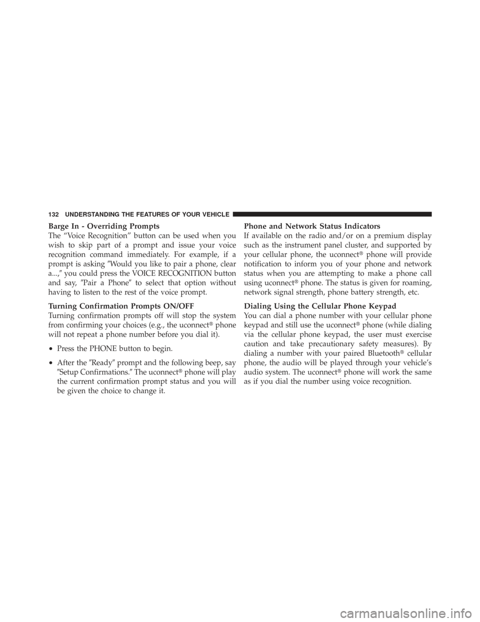 CHRYSLER TOWN AND COUNTRY 2009 5.G Owners Manual Barge In - Overriding Prompts
The “Voice Recognition” button can be used when you
wish to skip part of a prompt and issue your voice
recognition command immediately. For example, if a
prompt is as