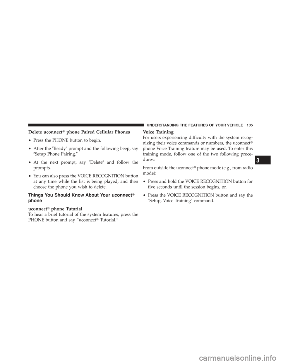 CHRYSLER TOWN AND COUNTRY 2009 5.G Owners Manual Delete uconnectphone Paired Cellular Phones
•
Press the PHONE button to begin.
•After the Readyprompt and the following beep, say
Setup Phone Pairing.
•At the next prompt, say Deleteand f