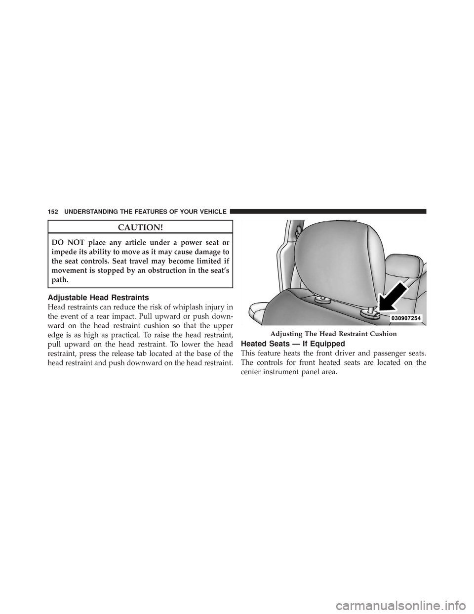 CHRYSLER TOWN AND COUNTRY 2009 5.G Owners Manual CAUTION!
DO NOT place any article under a power seat or
impede its ability to move as it may cause damage to
the seat controls. Seat travel may become limited if
movement is stopped by an obstruction 