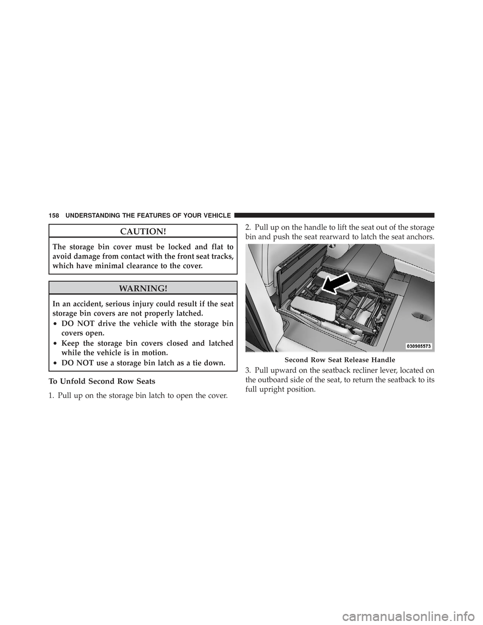 CHRYSLER TOWN AND COUNTRY 2009 5.G Owners Manual CAUTION!
The storage bin cover must be locked and flat to
avoid damage from contact with the front seat tracks,
which have minimal clearance to the cover.
WARNING!
In an accident, serious injury could