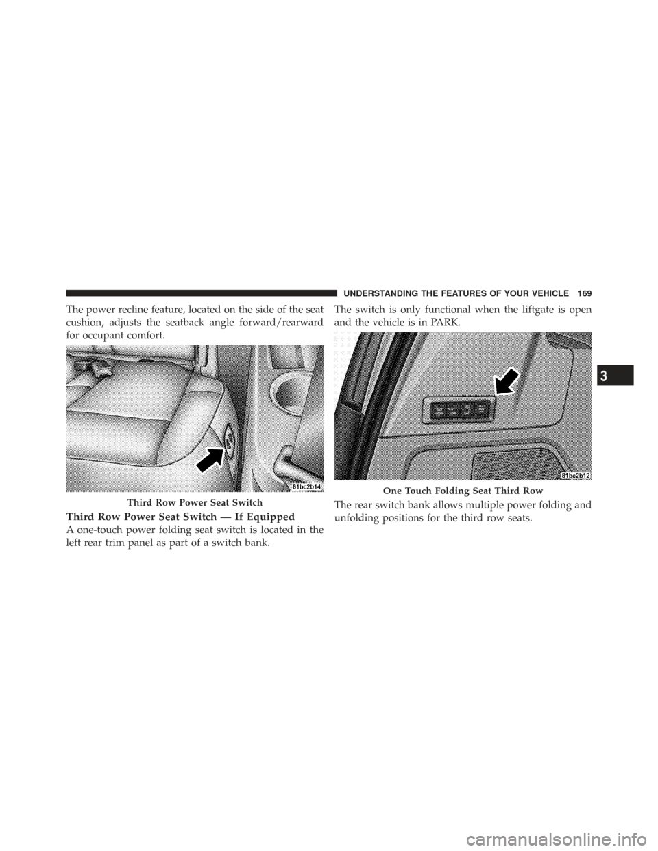 CHRYSLER TOWN AND COUNTRY 2009 5.G Owners Manual The power recline feature, located on the side of the seat
cushion, adjusts the seatback angle forward/rearward
for occupant comfort.
Third Row Power Seat Switch — If Equipped
A one-touch power fold