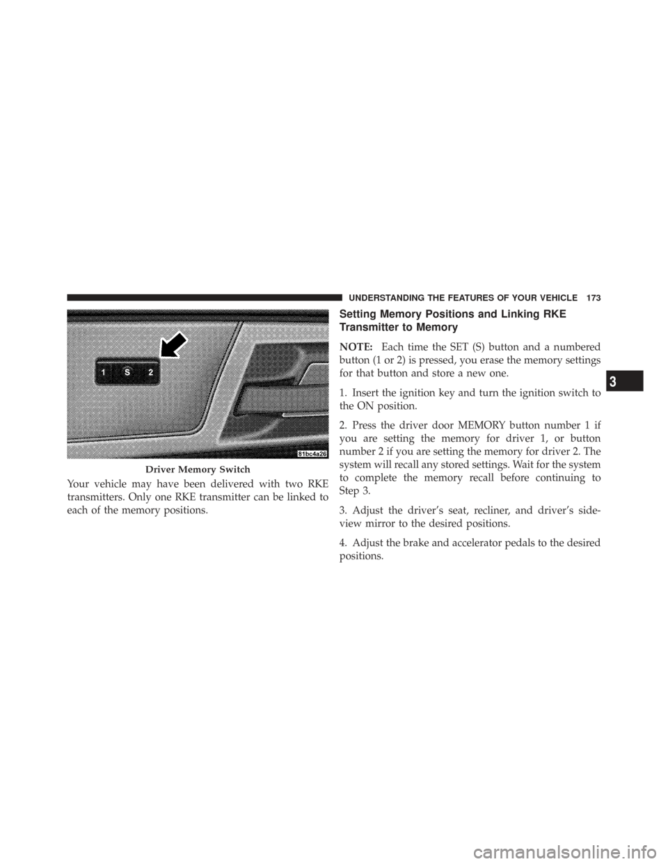 CHRYSLER TOWN AND COUNTRY 2009 5.G Owners Manual Your vehicle may have been delivered with two RKE
transmitters. Only one RKE transmitter can be linked to
each of the memory positions.
Setting Memory Positions and Linking RKE
Transmitter to Memory
N