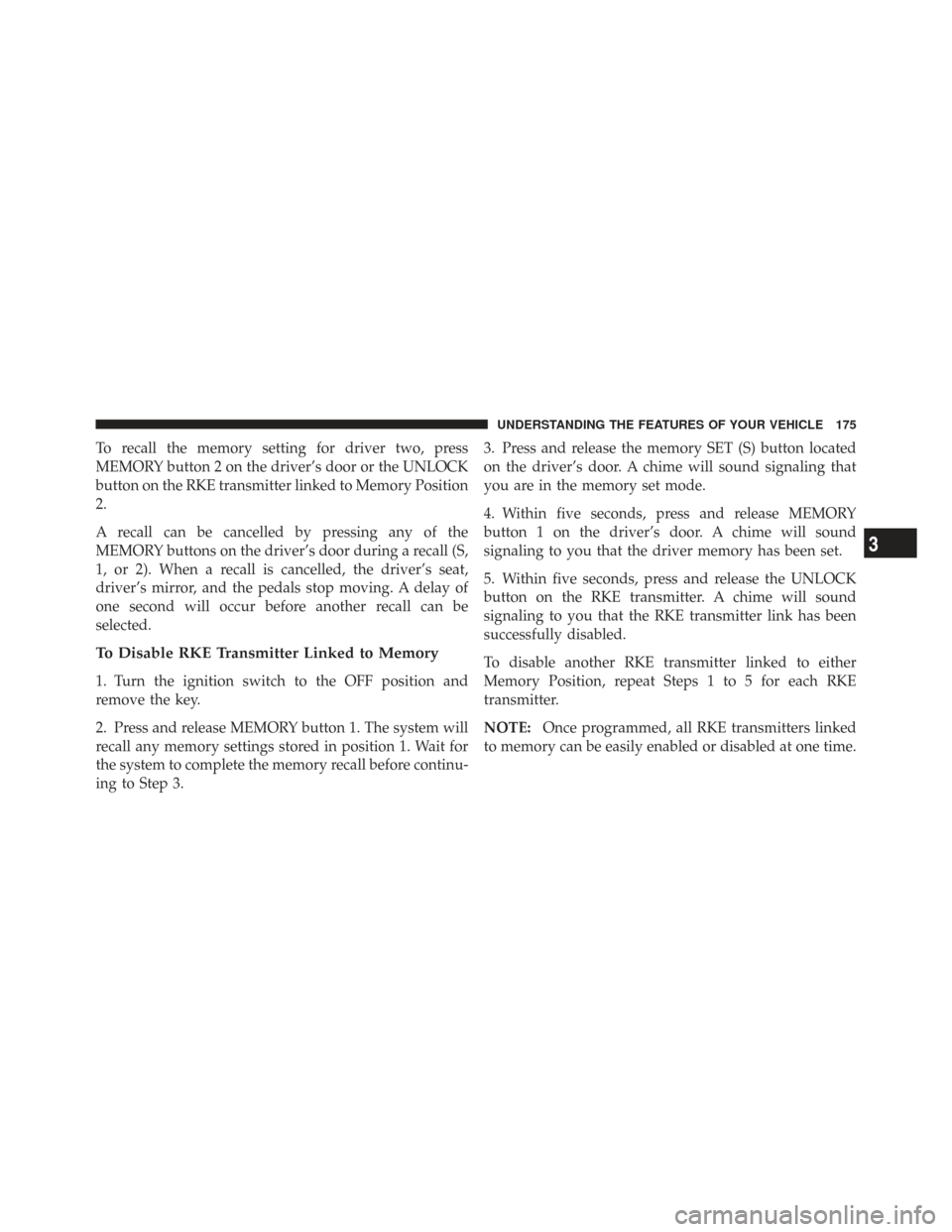 CHRYSLER TOWN AND COUNTRY 2009 5.G Owners Manual To recall the memory setting for driver two, press
MEMORY button 2 on the driver’s door or the UNLOCK
button on the RKE transmitter linked to Memory Position
2.
A recall can be cancelled by pressing