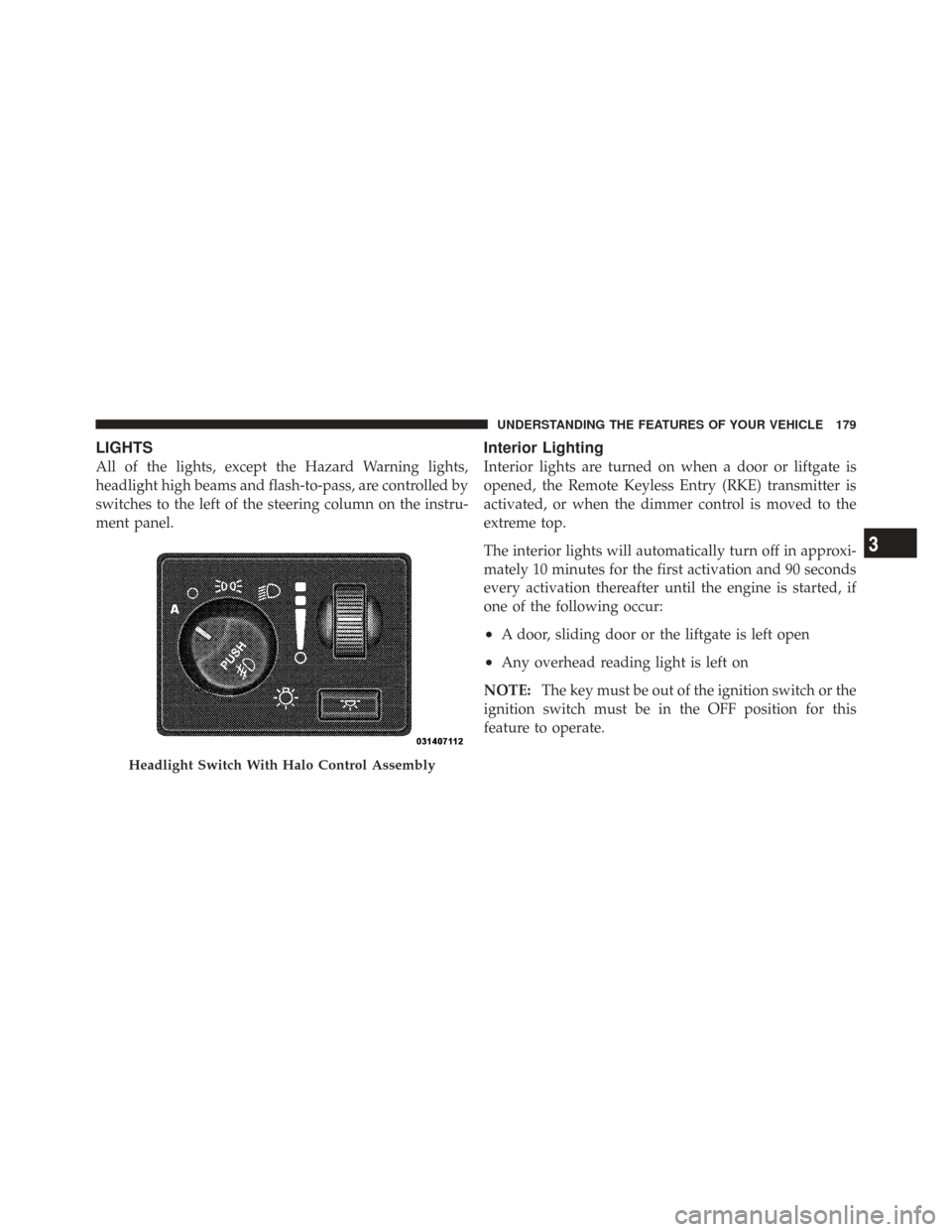 CHRYSLER TOWN AND COUNTRY 2009 5.G Owners Manual LIGHTS
All of the lights, except the Hazard Warning lights,
headlight high beams and flash-to-pass, are controlled by
switches to the left of the steering column on the instru-
ment panel.
Interior Li