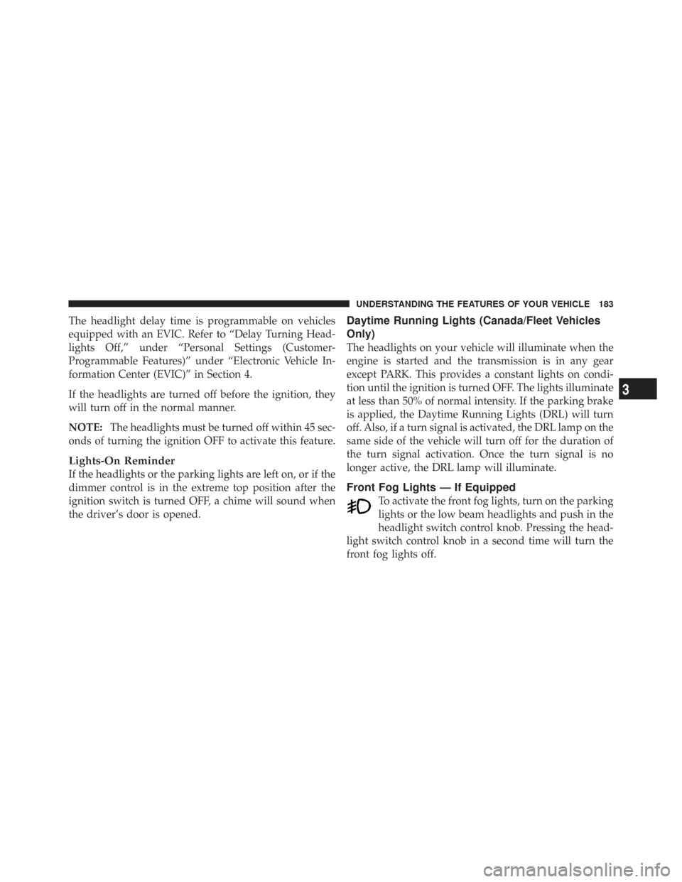 CHRYSLER TOWN AND COUNTRY 2009 5.G Owners Manual The headlight delay time is programmable on vehicles
equipped with an EVIC. Refer to “Delay Turning Head-
lights Off,” under “Personal Settings (Customer-
Programmable Features)” under “Elec