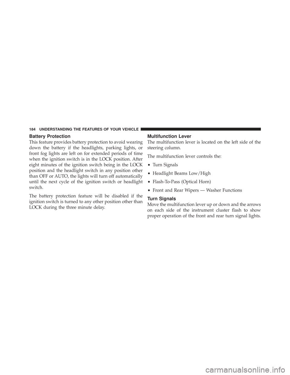 CHRYSLER TOWN AND COUNTRY 2009 5.G Owners Manual Battery Protection
This feature provides battery protection to avoid wearing
down the battery if the headlights, parking lights, or
front fog lights are left on for extended periods of time
when the i