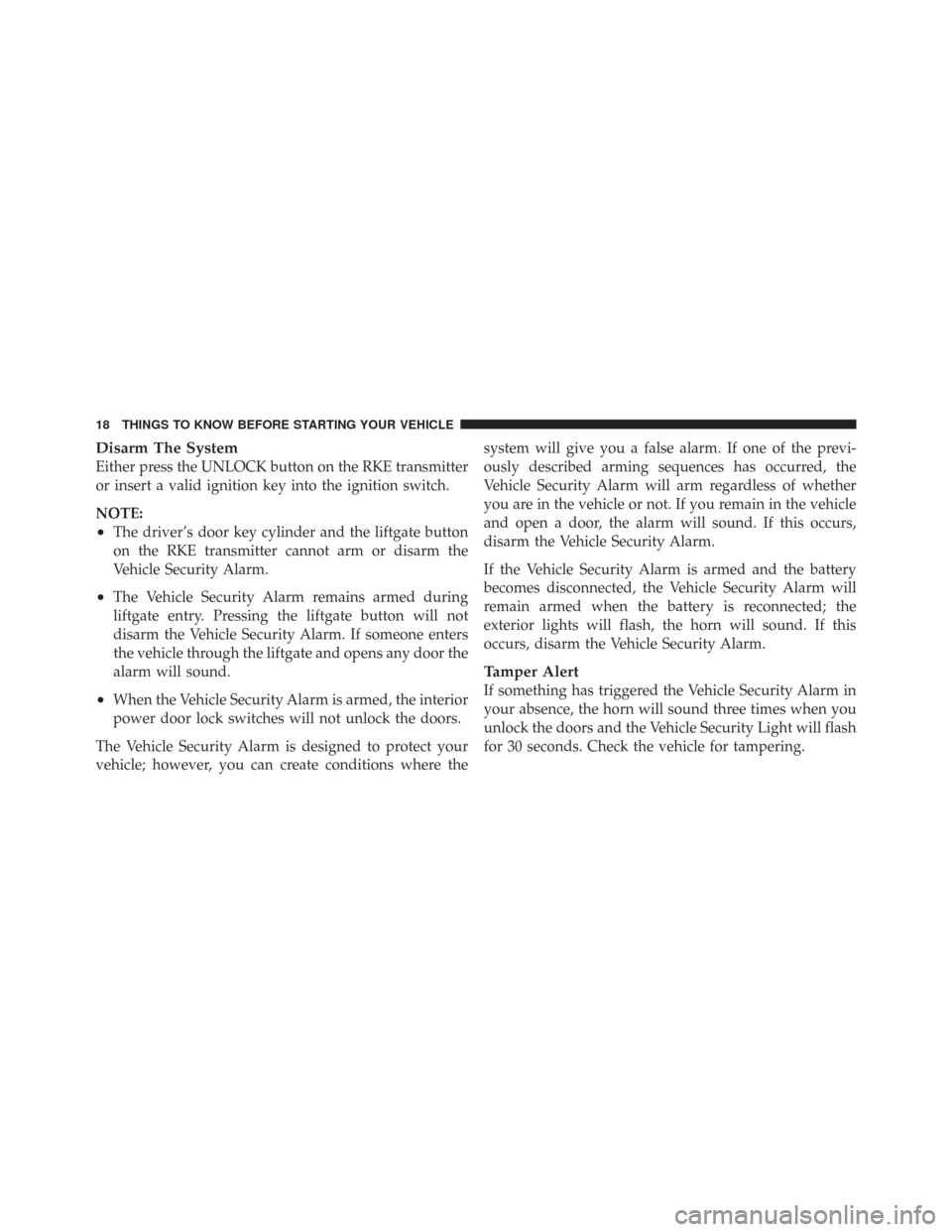 CHRYSLER TOWN AND COUNTRY 2009 5.G User Guide Disarm The System
Either press the UNLOCK button on the RKE transmitter
or insert a valid ignition key into the ignition switch.
NOTE:
•The driver’s door key cylinder and the liftgate button
on th