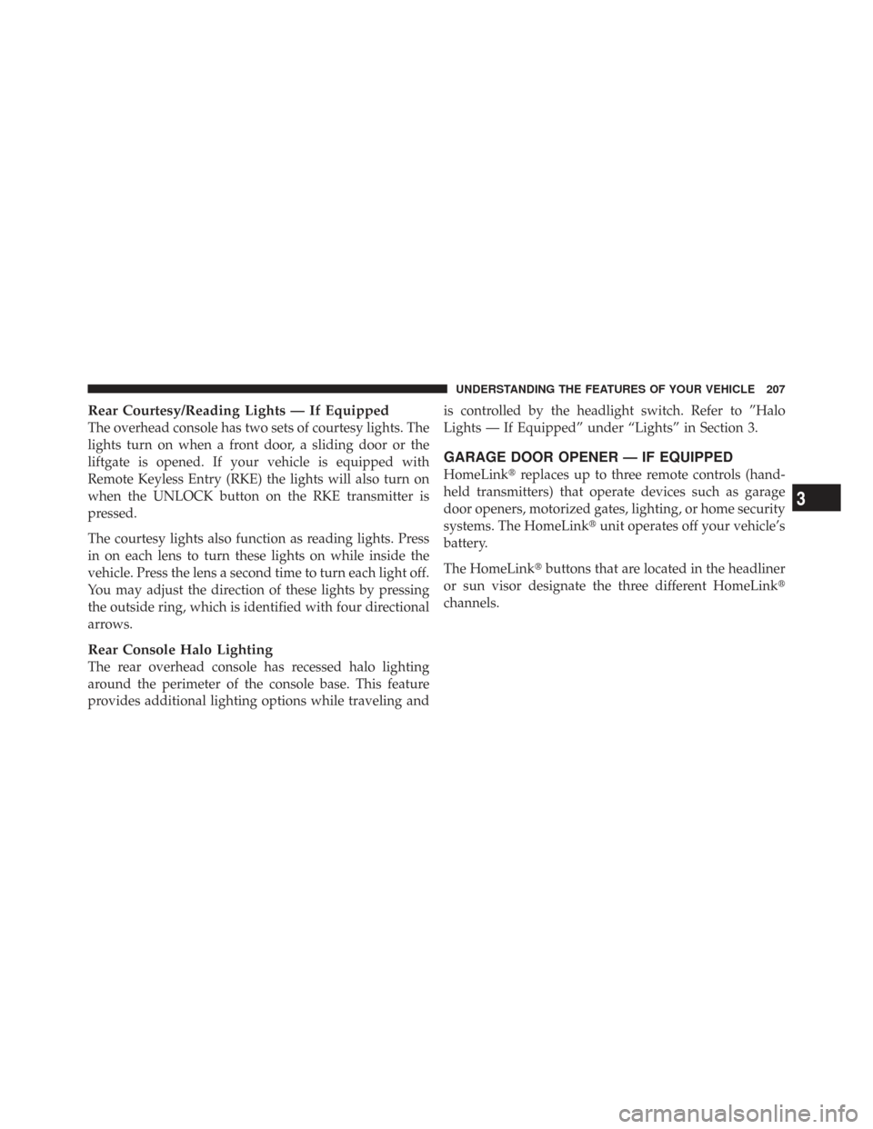 CHRYSLER TOWN AND COUNTRY 2009 5.G Owners Manual Rear Courtesy/Reading Lights — If Equipped
The overhead console has two sets of courtesy lights. The
lights turn on when a front door, a sliding door or the
liftgate is opened. If your vehicle is eq