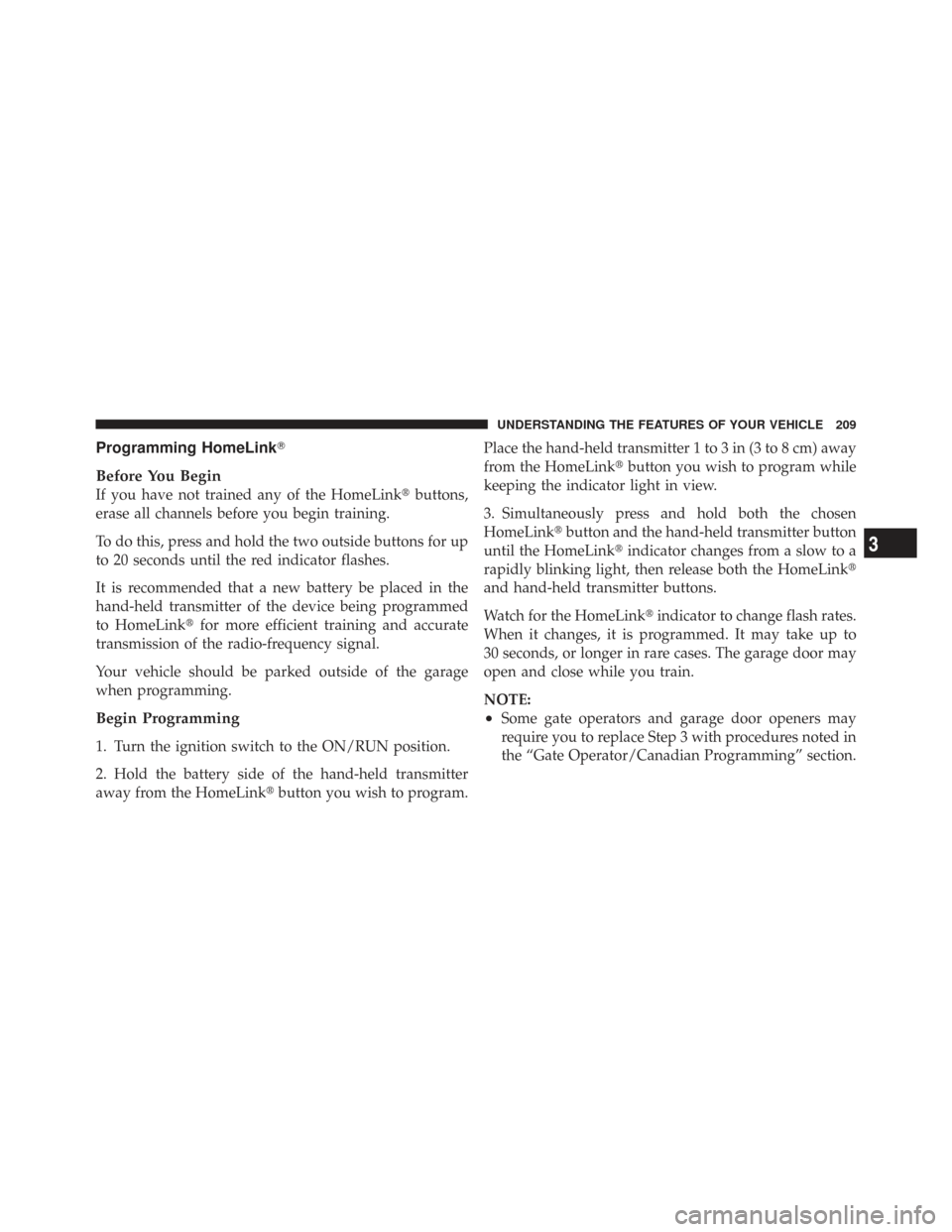 CHRYSLER TOWN AND COUNTRY 2009 5.G Owners Manual Programming HomeLink
Before You Begin
If you have not trained any of the HomeLink buttons,
erase all channels before you begin training.
To do this, press and hold the two outside buttons for up
to 