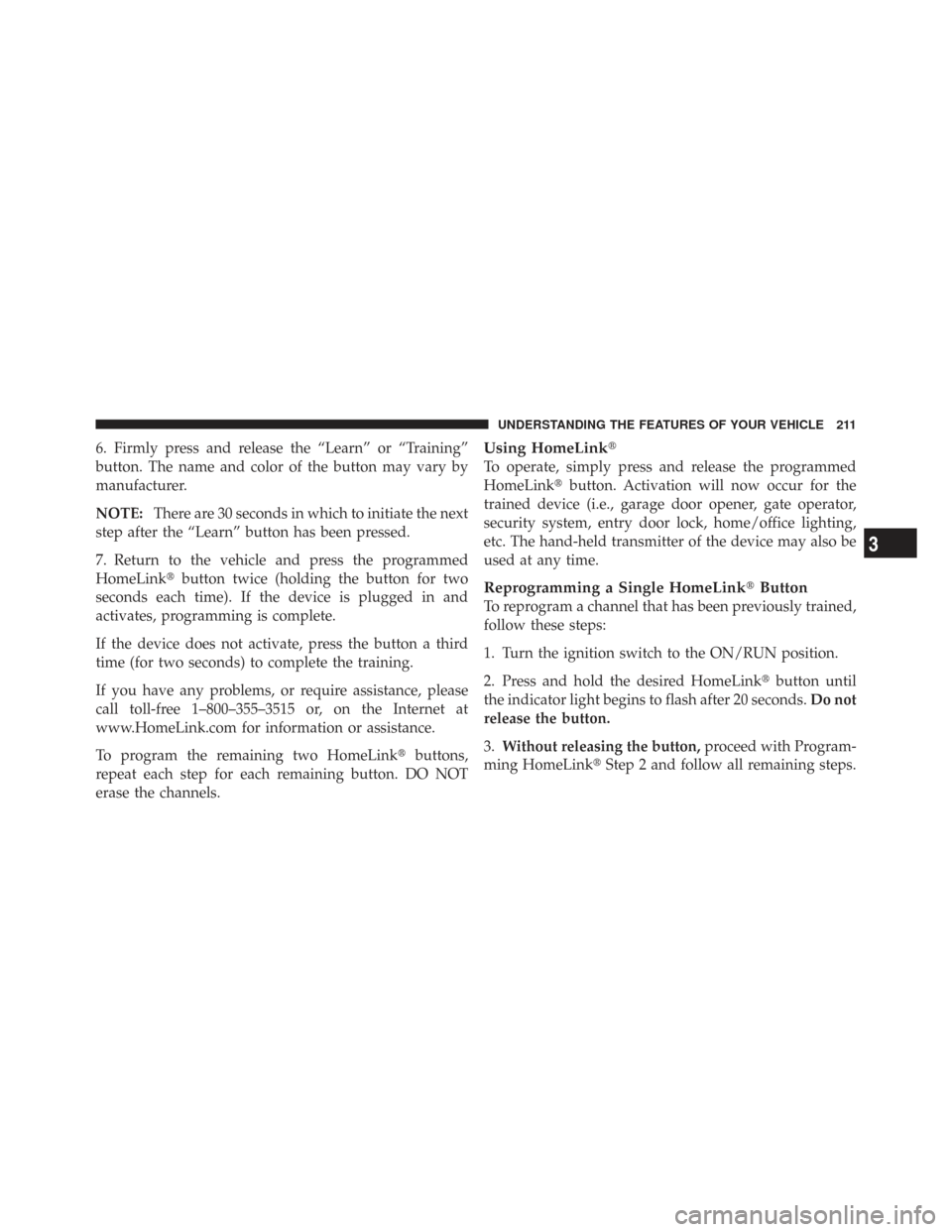 CHRYSLER TOWN AND COUNTRY 2009 5.G Owners Manual 6. Firmly press and release the “Learn” or “Training”
button. The name and color of the button may vary by
manufacturer.
NOTE:There are 30 seconds in which to initiate the next
step after the 