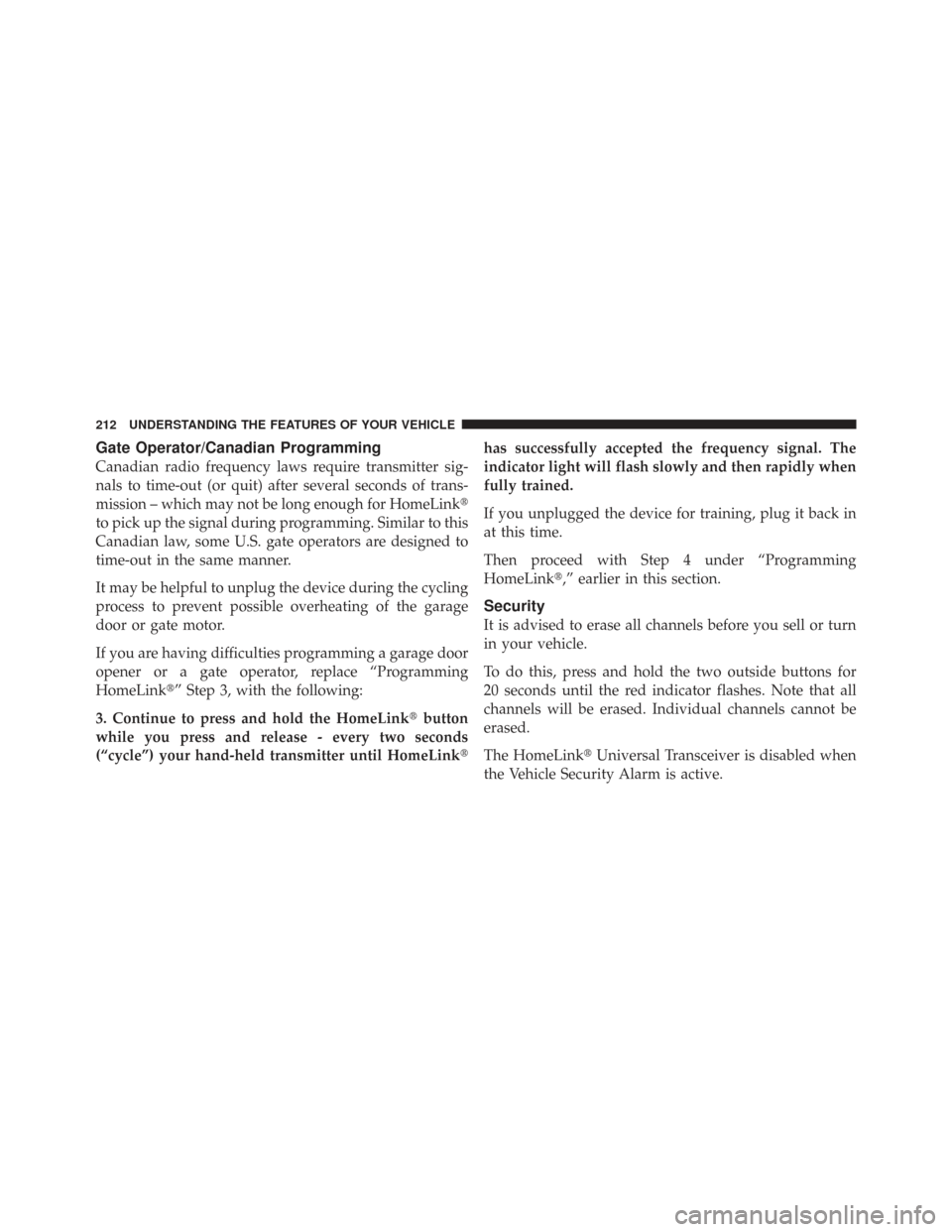 CHRYSLER TOWN AND COUNTRY 2009 5.G Owners Manual Gate Operator/Canadian Programming
Canadian radio frequency laws require transmitter sig-
nals to time-out (or quit) after several seconds of trans-
mission – which may not be long enough for HomeLi